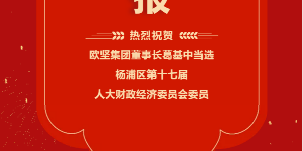 祝賀！歐堅(jiān)集團(tuán)董事長葛基中當(dāng)選楊浦區(qū)第十七屆人大財(cái)政經(jīng)濟(jì)委員